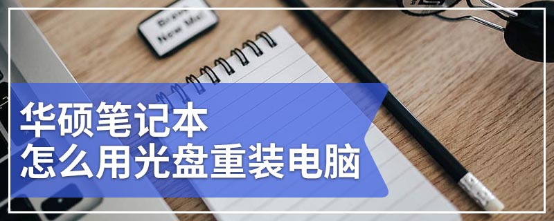 华硕笔记本怎么用光盘重装电脑 华硕笔记本电脑光盘重装系统步骤