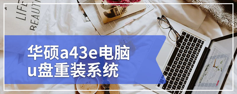 华硕a43e电脑u盘重装系统 华硕A43E笔记本电脑重装系统