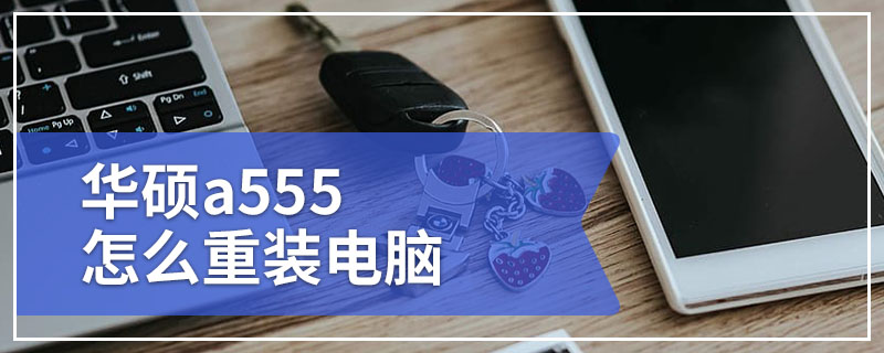 华硕a555怎么重装电脑 华硕a555电脑win10重装