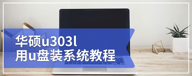 华硕u303l电脑系统重装 华硕u303l用u盘装系统教程