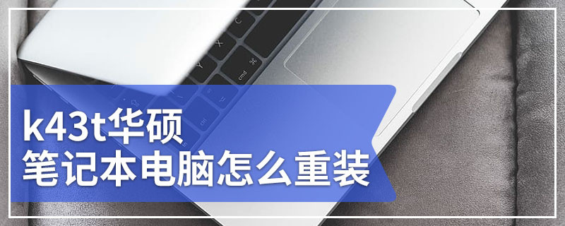 k43t华硕笔记本电脑怎么重装 华硕k43t笔记本电脑重装系统