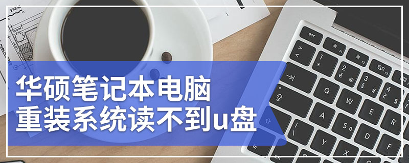 华硕笔记本电脑重装系统读不到u盘启动盘 华硕笔记本电脑重装系统读不到u盘