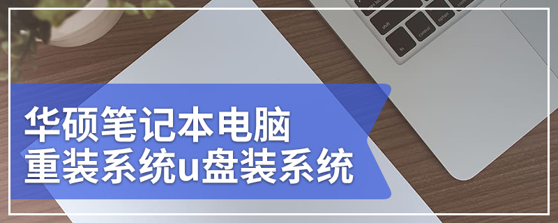 如何用U盘给华硕笔记本电脑重装系统 华硕笔记本电脑重装系统u盘装系统