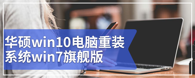 华硕win10电脑重装系统win7 华硕win10电脑重装系统win7旗舰版