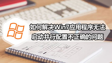 如何解决Win7应用程序无法启动并行配置不正确的问题