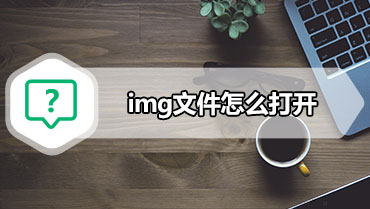 img文件怎么打开 img文件用什么打开