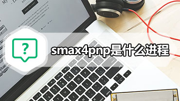 smax4pnp是什么进程 smax4pnp.exe进程能关闭吗