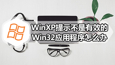 WinXP提示不是有效的Win32应用程序怎么办