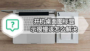 开机桌面图标显示很慢该怎么解决
