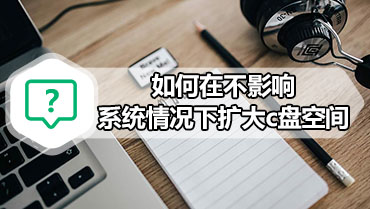 如何在不影响系统情况下扩大c盘空间