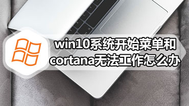 win10系统开始菜单和cortana无法工作怎么办