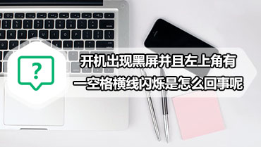 开机出现黑屏并且左上角有一空格横线闪烁是怎么回事呢