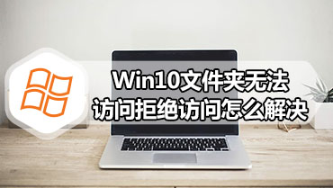 Win10文件夹无法访问拒绝访问怎么解决