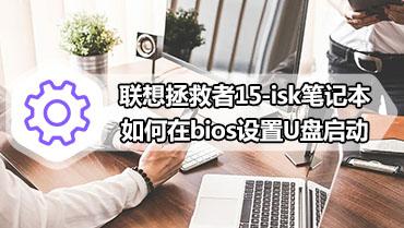 联想拯救者15-isk笔记本如何在bios设置U盘启动