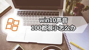 win10声音100都很小怎么办