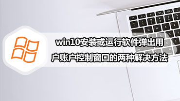 win10安装或运行软件弹出用户账户控制窗口的两种解决方法