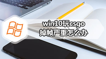 win10玩csgo掉帧严重怎么办 解决win10玩csgo掉帧的方法