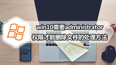 win10需要administrator权限才能删除文件的处理方法