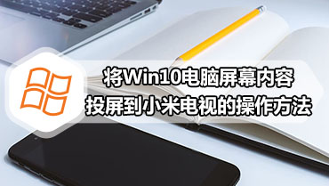 将Win10电脑屏幕内容投屏到小米电视的操作方法