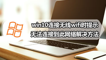 win10连接无线wifi时提示无法连接到此网络解决方法