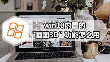 win10内置的“画图3D”功能怎么用 教你正确使用win10系统“画图3D”功能