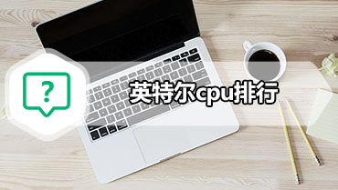 英特尔cpu排行 2020年最新英特尔处理器性能排名天梯图