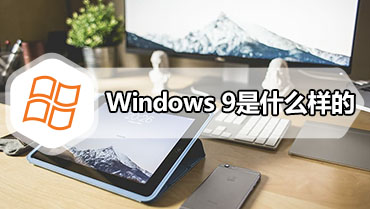 Windows 9是什么样的 为什么没有win9系统