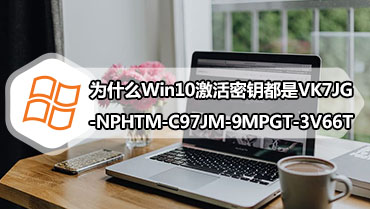 为什么Win10激活密钥都是VK7JG-NPHTM-C97JM-9MPGT-3V66T