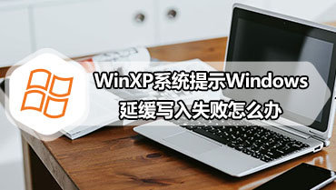 WinXP系统提示Windows延缓写入失败怎么办