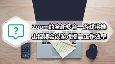 Zoom的全新多合一游戏将推出视频会议游戏提高工作效率