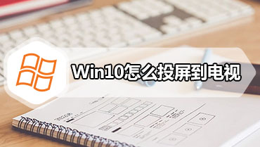 Win10怎么投屏到电视 WIN10投屏到液晶电视具体步骤