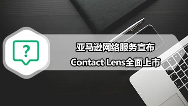 亚马逊将隐形眼镜引入了GA  亚马逊网络服务宣布Contact Lens全面上市