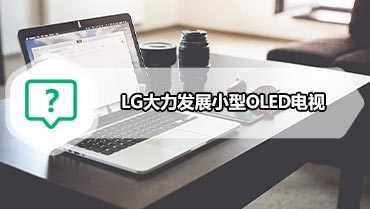 随着新工厂的面板产量翻倍 LG大力发展小型OLED电视