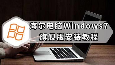 海尔电脑Windows7旗舰版安装教程 海尔电脑win7旗舰系统安装教程