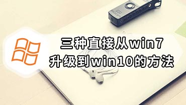 三种直接从win7升级到win10的方法 从Win7直接升级Win10三种方法