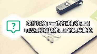 英特尔的下一代台式机处理器可以保持单核处理器的领先地位