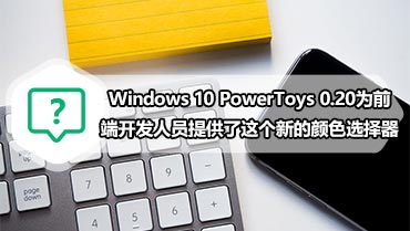 Windows 10 PowerToys 0.20为前端开发人员提供了这个新的颜色选择器