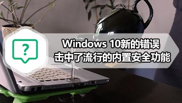 Windows 10新的错误击中了流行的内置安全功能