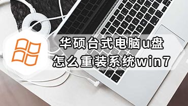 华硕台式电脑u盘怎么重装系统win7 华硕台式u盘重装win7步骤