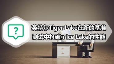 英特尔Tiger Lake在新的基准测试中打破了Ice Lake的性能