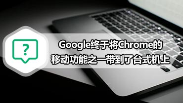 Google终于将Chrome的移动功能之一带到了台式机上