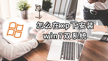 怎么在xp下安装win7双系统 xp系统装win7双系统教程