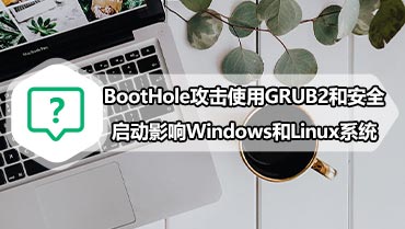 BootHole攻击使用GRUB2和安全启动影响Windows和Linux系统