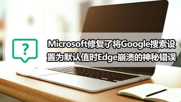 Microsoft修复了将Google搜索设置为默认值时Edge崩溃的神秘错误