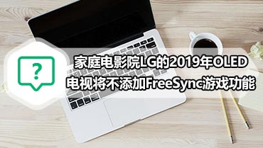 家庭电影院LG的2019年OLED电视将不添加FreeSync游戏功能