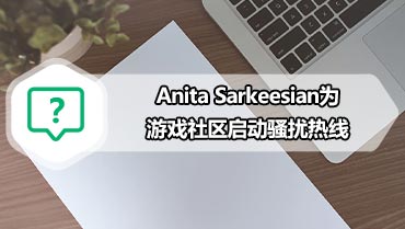 Anita Sarkeesian为游戏社区启动骚扰热线