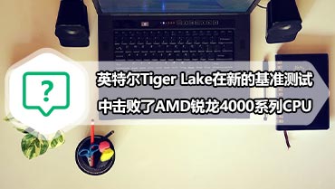 英特尔Tiger Lake在新的基准测试中击败了AMD锐龙4000系列CPU