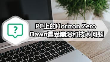 PC上的Horizo​​n Zero Dawn遭受崩溃和技术问题