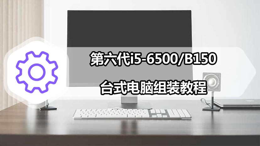 第六代i5-6500/B150台式电脑组装教程 diy装机详细图文教程