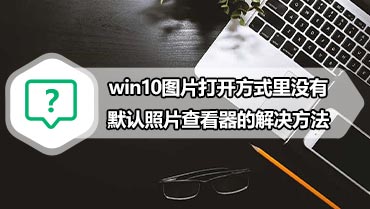 win10图片打开方式里没有默认照片查看器的解决方法